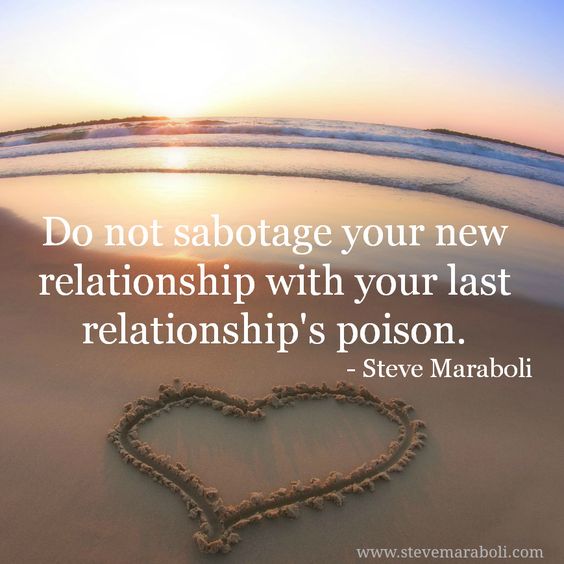 Do not sabotage your new relationship with your last relationship's poison- Steve Maraboli