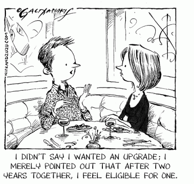 Cartoon of couple eating at a restaurant. Man says" I didn't say I wanted an upgrade; I merely pointed out that after two years together, I feel eligible for one." Copyright NickandZulu.com